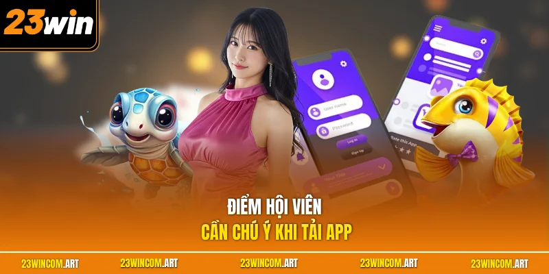23WIN App Chính Thức - Hướng Dẫn Tải Ứng Dụng Nhanh Nhất 3 Điểm hội viên cần chú ý khi tải app