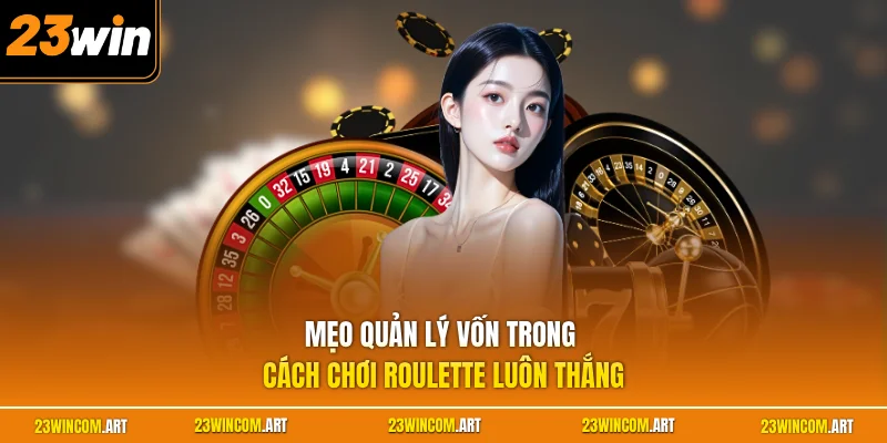 Mẹo quản lý vốn trong cách chơi Roulette luôn thắng