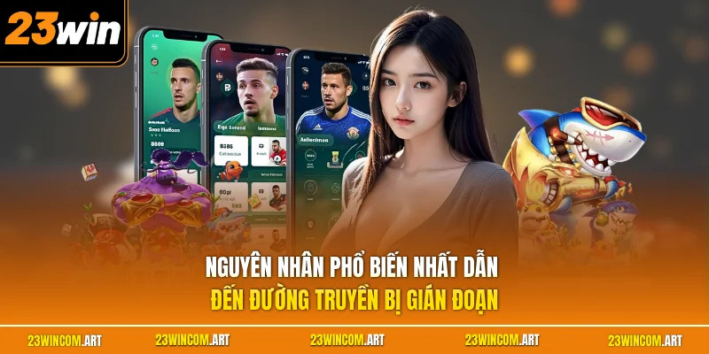 Link 23WIN Không Bị Chặn - Cập Nhật 3 Cách Nhanh Chóng Nhất 1 Nguyên nhân phổ biến nhất dẫn đến đường truyền bị gián đoạn