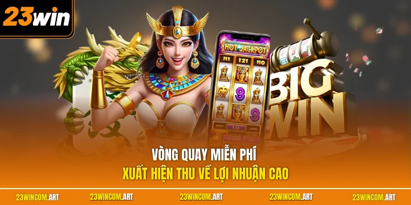 Nổ hũ 23WIN 3 Vòng quay miễn phí xuất hiện thu về lợi nhuận cao